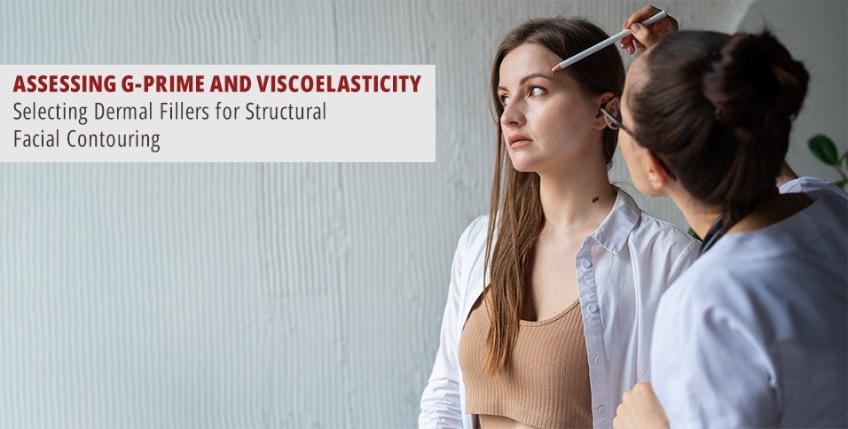 Assessing G-Prime and Viscoelasticity: Selecting Dermal Fillers for Structural Facial Contouring
