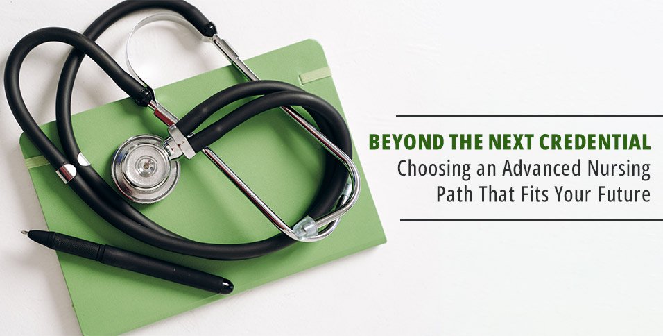 Beyond the Next Credential: Choosing an Advanced Nursing Path That Fits Your Future