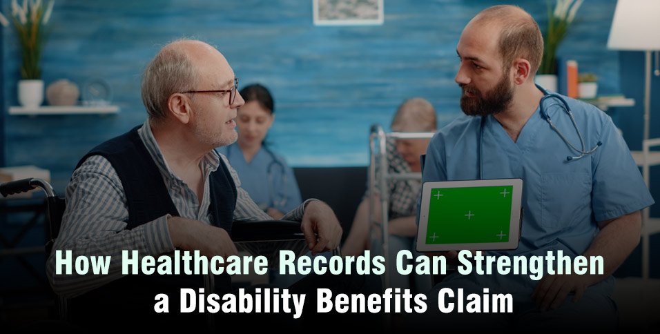 How Healthcare Records Can Strengthen a Disability Benefits Claim