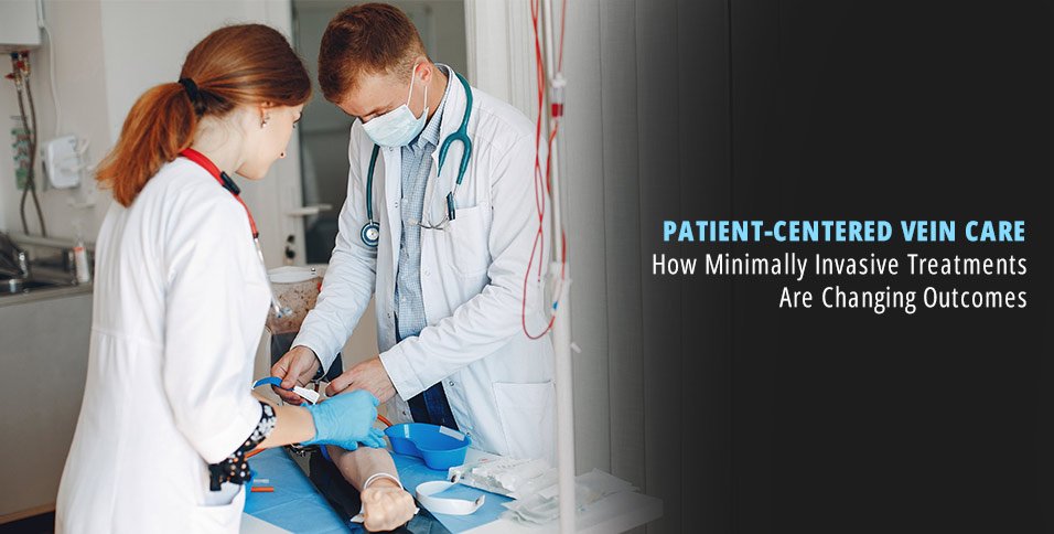 Patient-Centered Vein Care: How Minimally Invasive Treatments Are Changing Outcomes