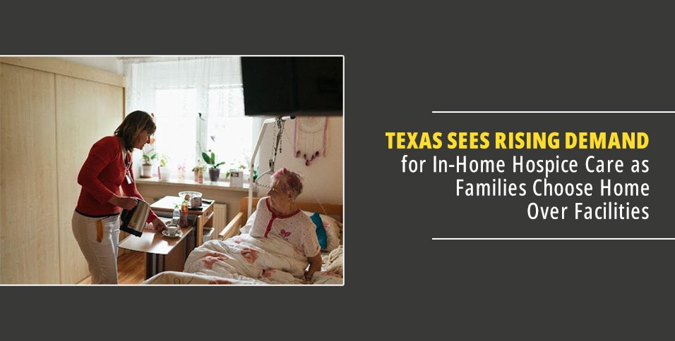 Texas Sees Rising Demand for In-Home Hospice Care as Families Choose Home Over Facilities