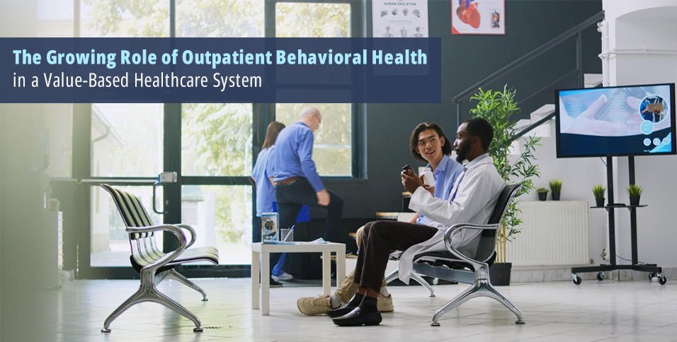 The Growing Role of Outpatient Behavioral Health in a Value-Based Healthcare System