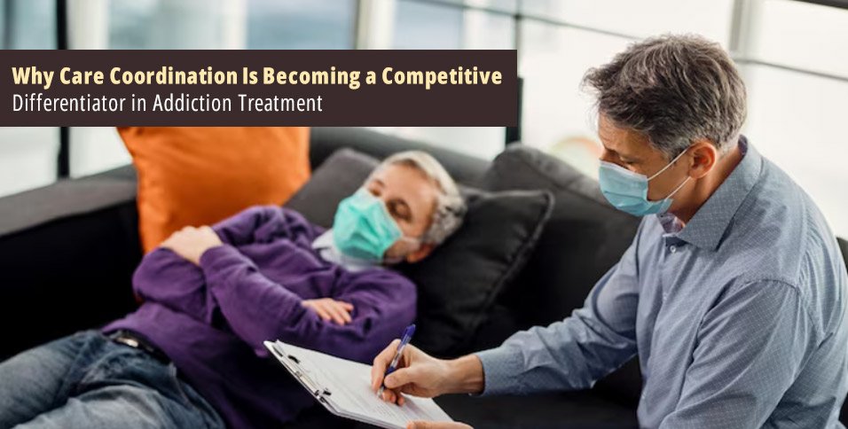 Why Care Coordination Is Becoming a Competitive Differentiator in Addiction Treatment