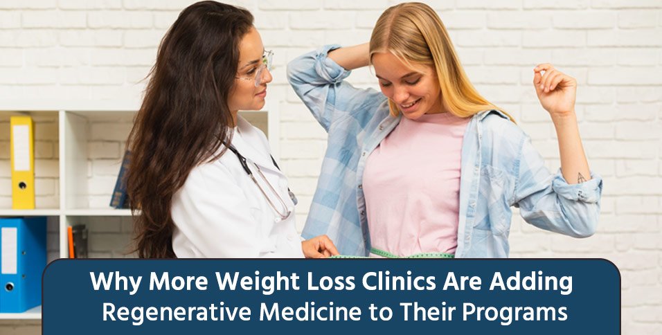 Why More Weight Loss Clinics Are Adding Regenerative Medicine to Their Programs