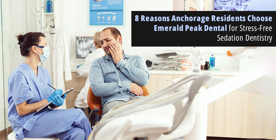 8 Reasons Anchorage Residents Choose Emerald Peak Dental for Stress-Free Sedation Dentistry
