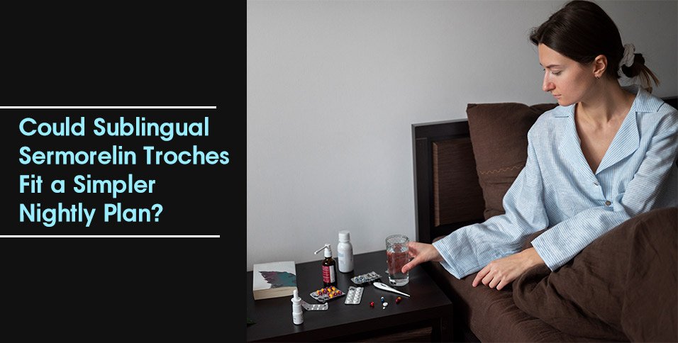Could Sublingual Sermorelin Troches Fit a Simpler Nightly Plan?