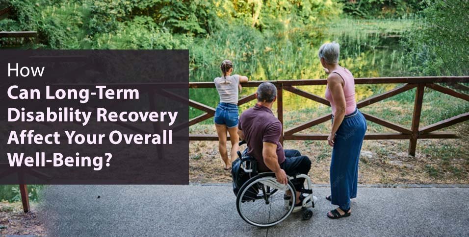 How Can Long-Term Disability Recovery Affect Your Overall Well-Being?