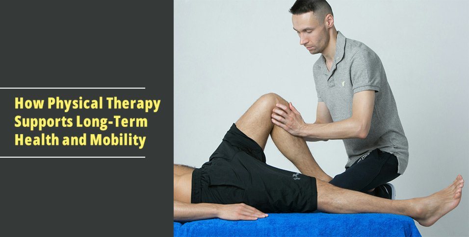 How Physical Therapy Supports Long-Term Health and Mobility