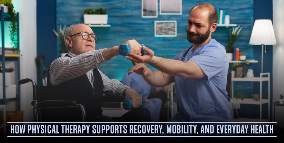 How Physical Therapy Supports Recovery, Mobility, and Everyday Health