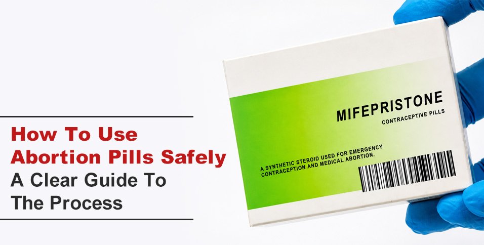 How To Use Abortion Pills Safely: A Clear Guide To The Process