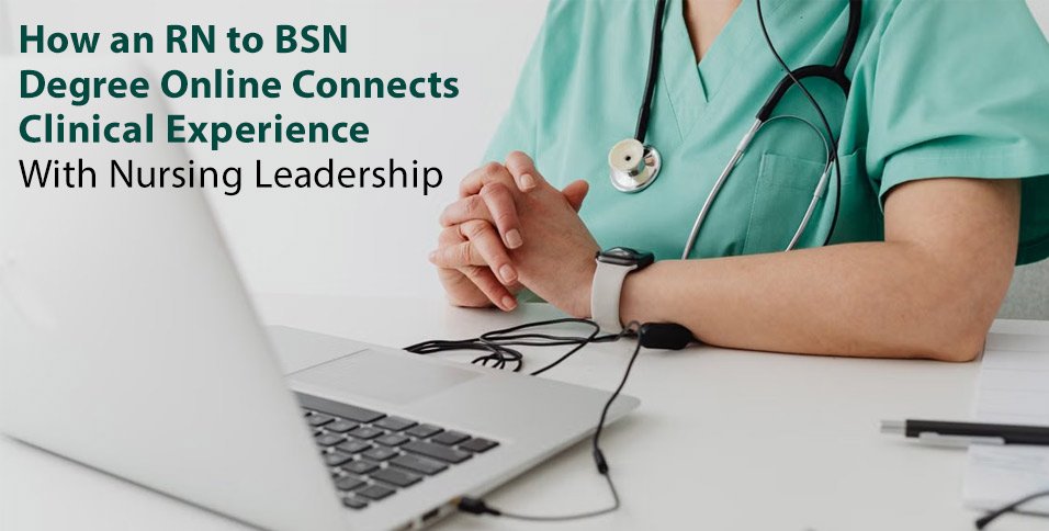 How an RN to BSN Degree Online Connects Clinical Experience With Nursing Leadership