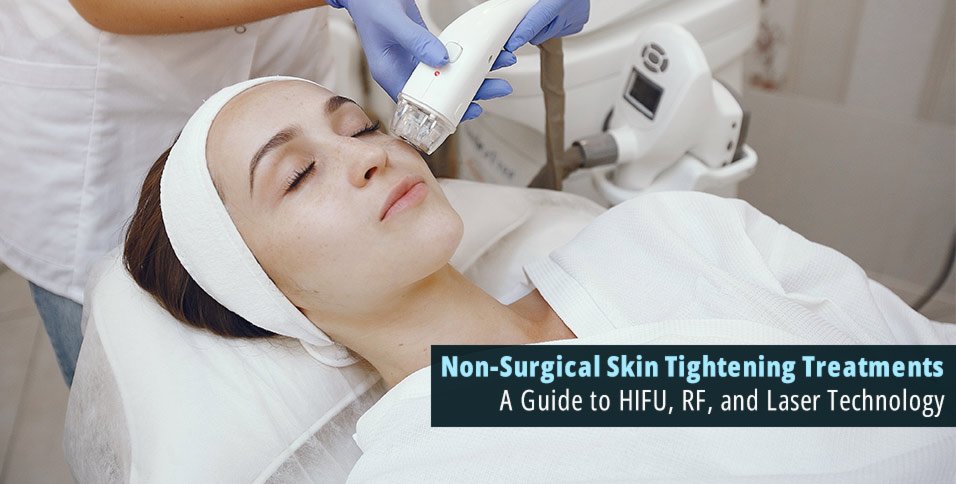 Non-Surgical Skin Tightening Treatments: A Guide to HIFU, RF, and Laser Technology