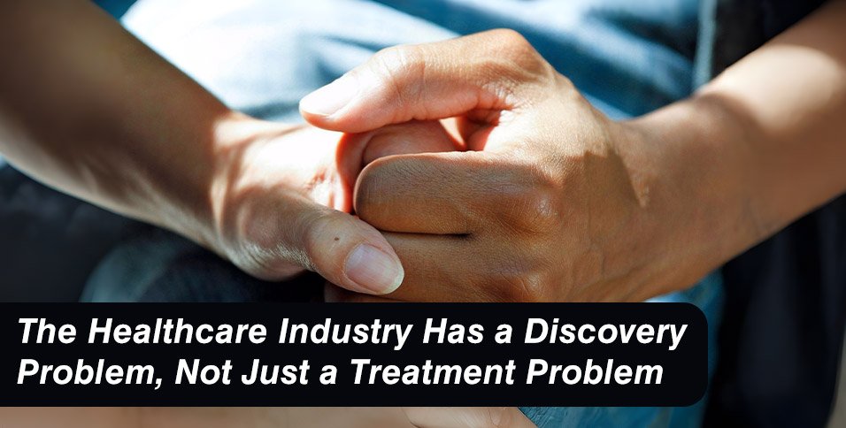 The Healthcare Industry Has a Discovery Problem, Not Just a Treatment Problem