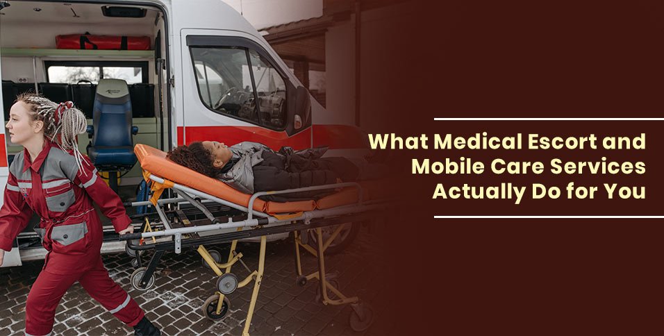 What Medical Escort and Mobile Care Services Actually Do for You