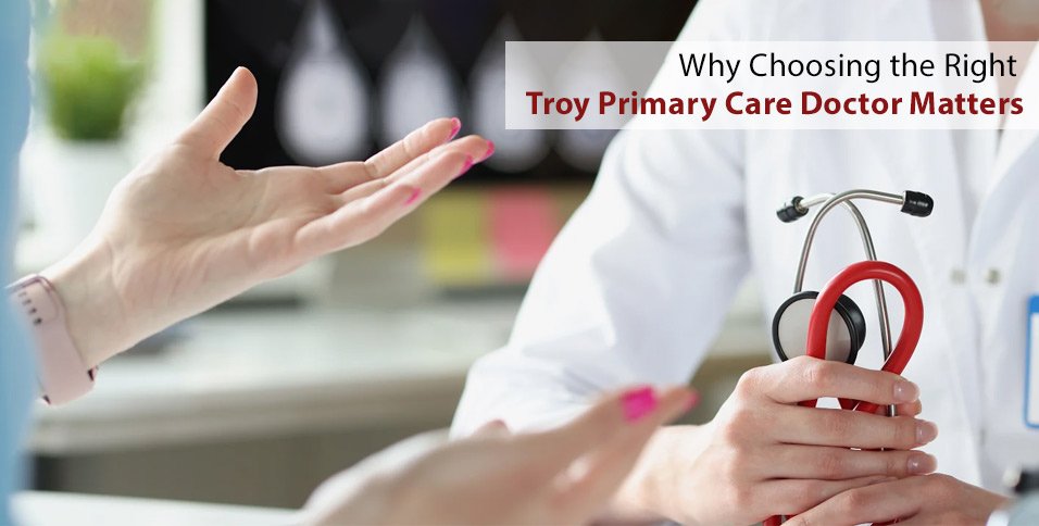 Why Choosing the Right Troy Primary Care Doctor Matters