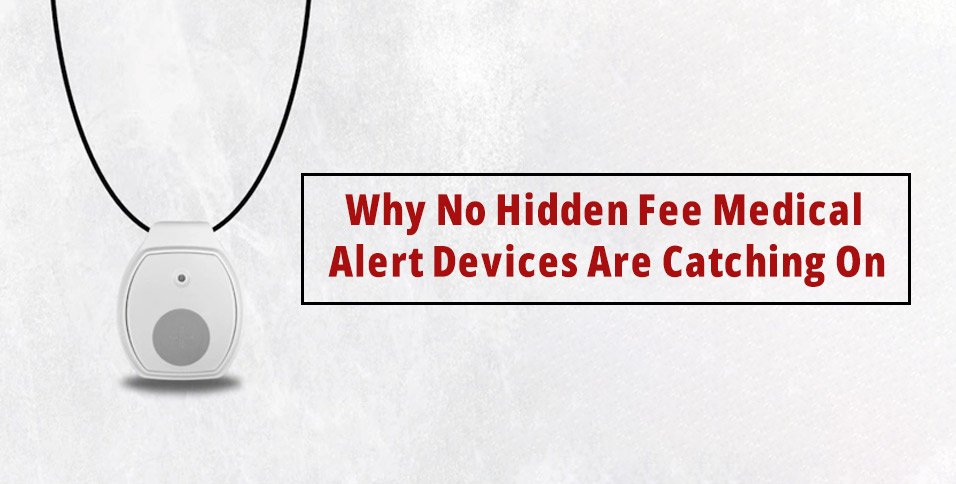 Why No Hidden Fee Medical Alert Devices Are Catching On